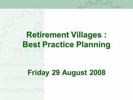 Retirement Villages : Best Practice Planning Friday 29 August 2008.
