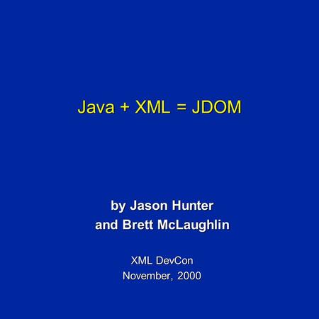 Java + XML = JDOM by Jason Hunter and Brett McLaughlin XML DevCon November, 2000.