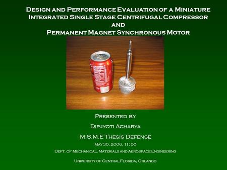 Design and Performance Evaluation of a Miniature Integrated Single Stage Centrifugal Compressor and Permanent Magnet Synchronous Motor Presented by Dipjyoti.