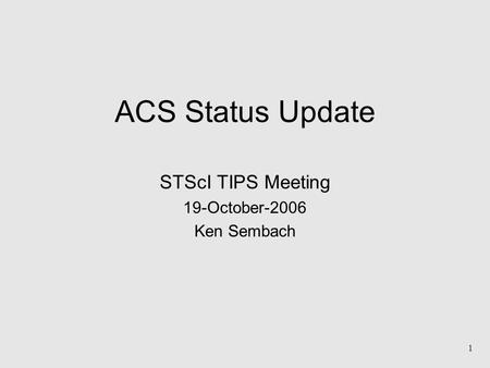 1 ACS Status Update STScI TIPS Meeting 19-October-2006 Ken Sembach.
