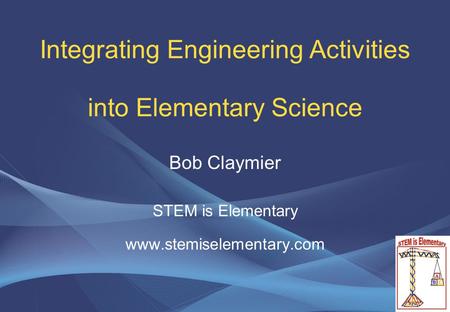 Integrating Engineering Activities into Elementary Science Bob Claymier STEM is Elementary www.stemiselementary.com.