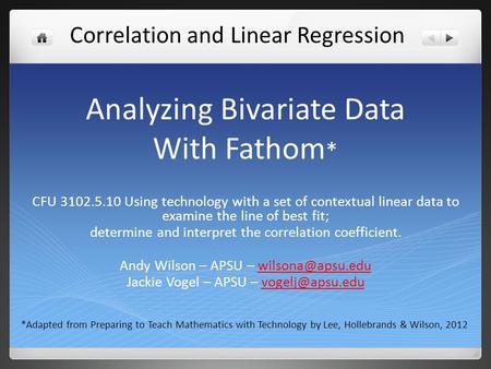 Analyzing Bivariate Data With Fathom * CFU 3102.5.10 Using technology with a set of contextual linear data to examine the line of best fit; determine and.