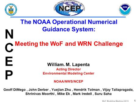 WoF Modeling Meeting 2/4/13 1 William. M. Lapenta Acting Director Environmental Modeling Center NOAA/NWS/NCEP Geoff DiMego, John Derber, Yuejian Zhu, Hendrik.