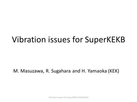 Vibration issues for SuperKEKB M. Masuzawa, R. Sugahara and H. Yamaoka (KEK) Vibration issues for SuperKEKB (IWAA2010)