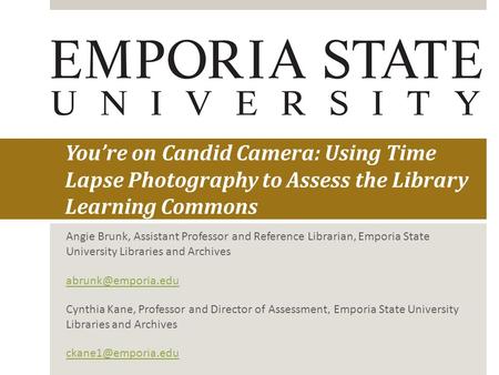 You’re on Candid Camera: Using Time Lapse Photography to Assess the Library Learning Commons Angie Brunk, Assistant Professor and Reference Librarian,