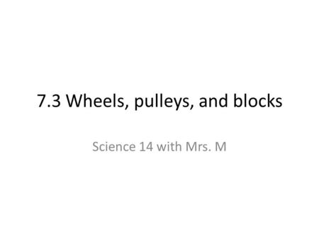 7.3 Wheels, pulleys, and blocks Science 14 with Mrs. M.