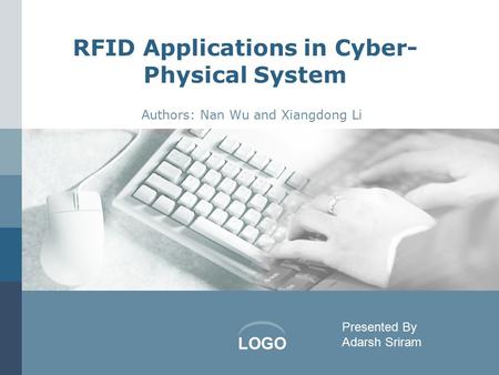 LOGO RFID Applications in Cyber- Physical System Authors: Nan Wu and Xiangdong Li Presented By Adarsh Sriram.