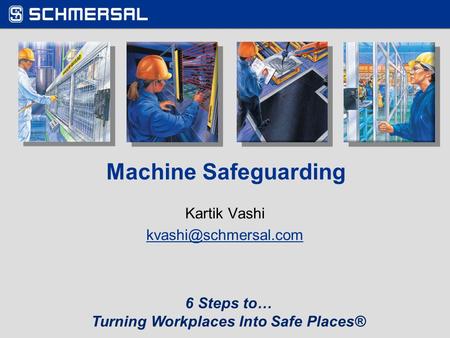 Title Page/Welcome Splash Screen Machine Safeguarding Kartik Vashi 6 Steps to… Turning Workplaces Into Safe Places®