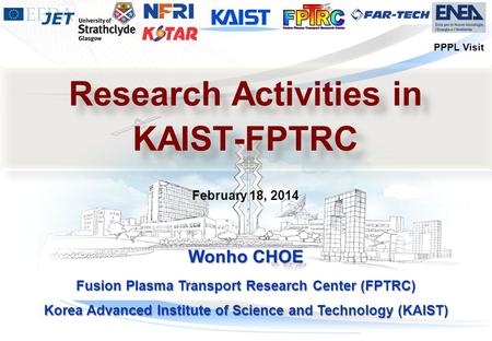 마스터 부제목 스타일 편집 Wonho CHOE Fusion Plasma Transport Research Center (FPTRC) Korea Advanced Institute of Science and Technology (KAIST) February 18, 2014.