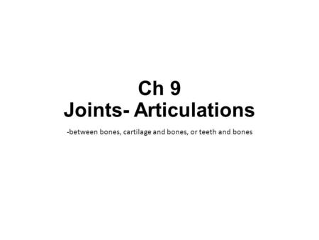 Ch 9 Joints- Articulations -between bones, cartilage and bones, or teeth and bones.