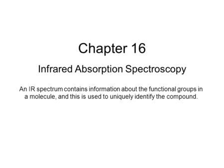 Chapter 16 Infrared Absorption Spectroscopy An IR spectrum contains information about the functional groups in a molecule, and this is used to uniquely.