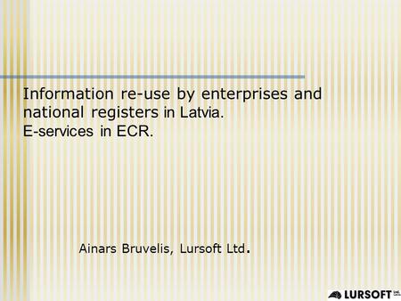 Ainars Bruvelis, Lursoft Ltd. Information re-use by enterprises and national registers in Latvia. E-services in ECR.