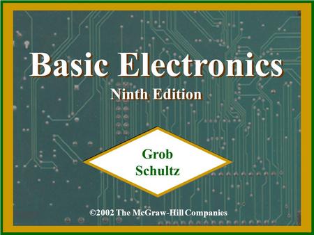 Basic Electronics Ninth Edition Basic Electronics Ninth Edition ©2002 The McGraw-Hill Companies Grob Schultz.