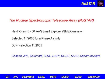 NuSTAR CIT JPL Columbia LLNL DSRI UCSC SLAC Spectrum The Nuclear Spectroscopic Telescope Array (NuSTAR) Hard X-ray (5 - 80 keV) Small Explorer (SMEX) mission.