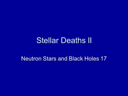 Stellar Deaths II Neutron Stars and Black Holes 17.