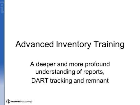 Advanced Inventory Training A deeper and more profound understanding of reports, DART tracking and remnant.