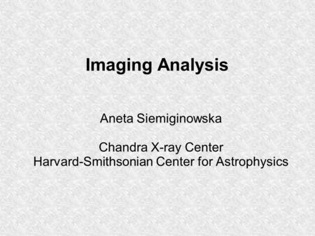 Imaging Analysis Aneta Siemiginowska Chandra X-ray Center Harvard-Smithsonian Center for Astrophysics.