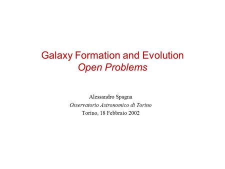 Galaxy Formation and Evolution Open Problems Alessandro Spagna Osservatorio Astronomico di Torino Torino, 18 Febbraio 2002.