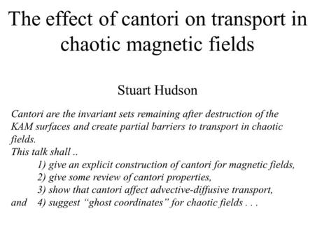 The effect of cantori on transport in chaotic magnetic fields Stuart Hudson Cantori are the invariant sets remaining after destruction of the KAM surfaces.