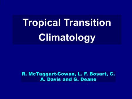 Tropical Transition Climatology R. McTaggart-Cowan, L. F. Bosart, C. A. Davis and G. Deane.