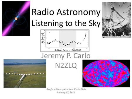 Radio Astronomy Listening to the Sky Jeremy P. Carlo N2ZLQ Renfrew County Amateur Radio Club January 17, 2011.