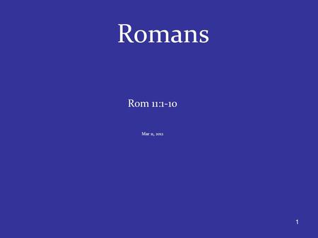 1 Romans Rom 11:1-10 Mar 11, 2012. 2 11:1 – A Question in Light of Rom 9-10. Related to opening statement of this section (chps 9-11) found in Rom 9:6a.