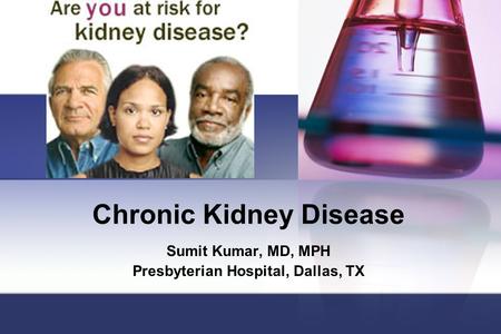Chronic Kidney Disease Sumit Kumar, MD, MPH Presbyterian Hospital, Dallas, TX.