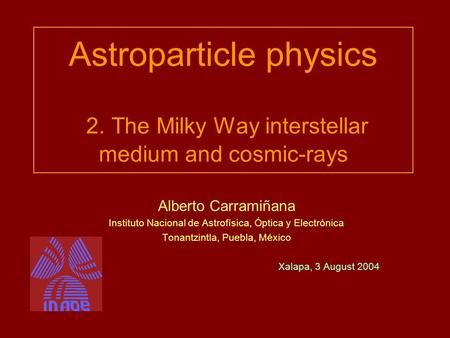 Astroparticle physics 2. The Milky Way interstellar medium and cosmic-rays Alberto Carramiñana Instituto Nacional de Astrofísica, Óptica y Electrónica.