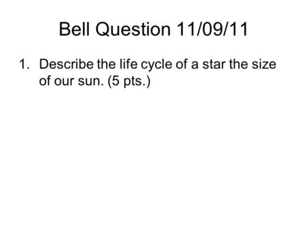 Bell Question 11/09/11 1.Describe the life cycle of a star the size of our sun. (5 pts.)