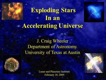 Exploding Stars In an Accelerating Universe J. Craig Wheeler Department of Astronomy. University of Texas at Austin Lunar and Planetary Institute February.