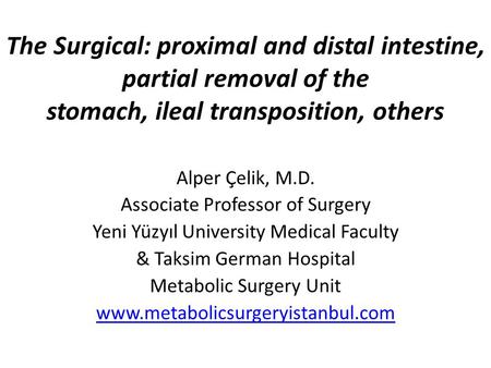 The Surgical: proximal and distal intestine, partial removal of the stomach, ileal transposition, others Alper Çelik, M.D. Associate Professor of Surgery.
