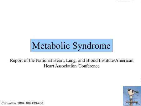 Metabolic Syndrome Report of the National Heart, Lung, and Blood Institute/American Heart Association Conference Circulation. 2004;109:433-438.