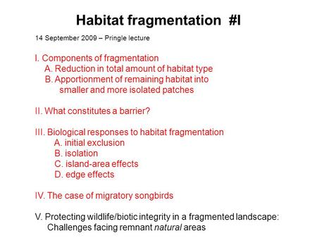 Habitat fragmentation #I 14 September 2009 – Pringle lecture l. Components of fragmentation A. Reduction in total amount of habitat type B. Apportionment.