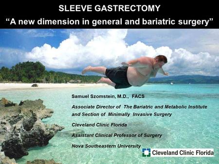 Sleeve Gastrectomy Samuel Szomstein, M.D., FACS Associate Director of The Bariatric and Metabolic Institute and Section of Minimally Invasive Surgery Cleveland.