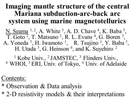 Imaging mantle structure of the central Mariana subduction-arc-back arc system using marine magnetotellurics N. Seama 1, 2, A. White 3, A. D. Chave 4,