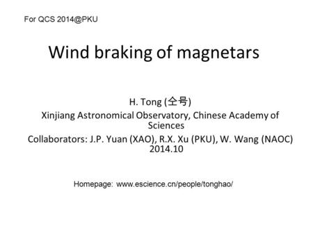 Wind braking of magnetars H. Tong ( 仝号 ) Xinjiang Astronomical Observatory, Chinese Academy of Sciences Collaborators: J.P. Yuan (XAO), R.X. Xu (PKU),
