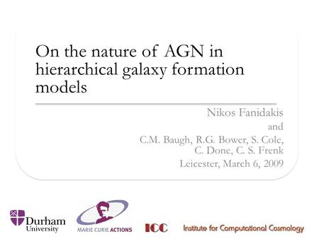 On the nature of AGN in hierarchical galaxy formation models Nikos Fanidakis and C.M. Baugh, R.G. Bower, S. Cole, C. Done, C. S. Frenk Leicester, March.