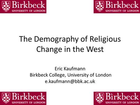 The Demography of Religious Change in the West Eric Kaufmann Birkbeck College, University of London
