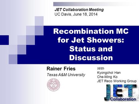 Recombination MC for Jet Showers: Status and Discussion Rainer Fries Texas A&M University JET Collaboration Meeting UC Davis, June 18, 2014 With Kyongchol.