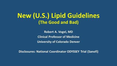 New (U.S.) Lipid Guidelines (The Good and Bad) Robert A. Vogel, MD Clinical Professor of Medicine University of Colorado Denver Disclosures: National Coordinator.