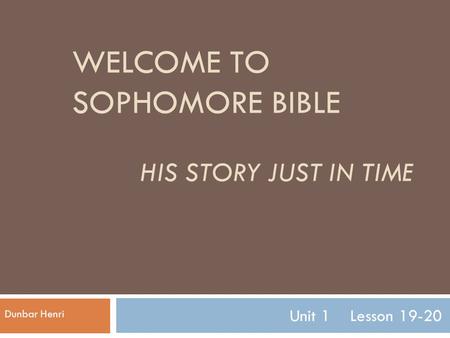 WELCOME TO SOPHOMORE BIBLE HIS STORY JUST IN TIME Unit 1 Lesson 19-20 Dunbar Henri.