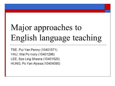 Major approaches to English language teaching TSE, Pui Yan Penny (10401571) YAU, Wai Po Ivory (10401296) LEE, Sze Ling Sheera (10401520) HUNG, Po Yan Alyssa.