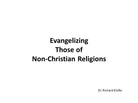 Evangelizing Those of Non-Christian Religions Dr. Richard Elofer.