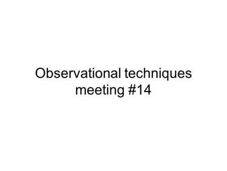 Observational techniques meeting #14. Topics for student talks: Cosmic microwave background: history + basic instrumentation CMB: recent developments.