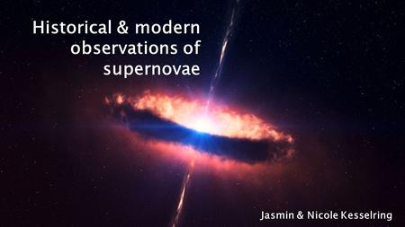 Historical & modern observations of supernovae Jasmin & Nicole Kesselring.