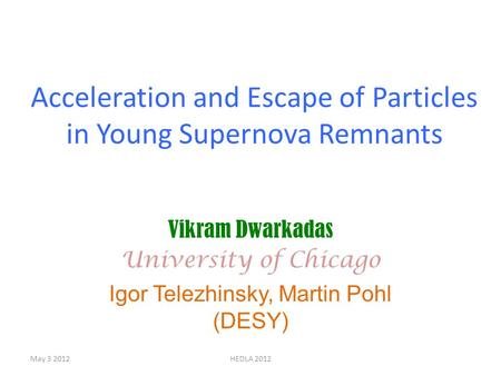 Acceleration and Escape of Particles in Young Supernova Remnants Vikram Dwarkadas University of Chicago Igor Telezhinsky, Martin Pohl (DESY) May 3 2012HEDLA.