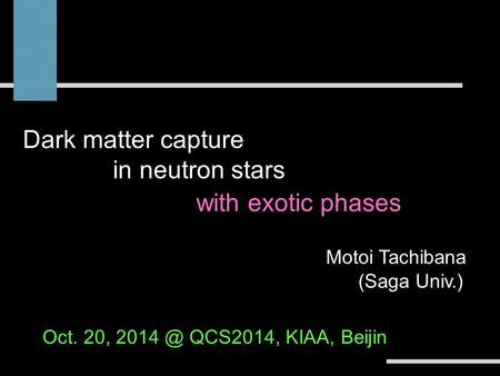 Motoi Tachibana (Saga Univ.) Dark matter capture in compact stars -stellar constraints on dark matter- Oct. 20, 2014 ＠ QCS2014, KIAA, Beijin Dark matter.