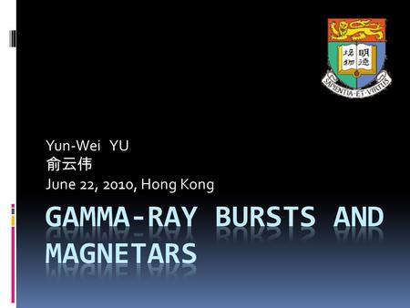 Yun-Wei YU 俞云伟 June 22, 2010, Hong Kong. Outline  Background  Implications from the shallow decay afterglows of GRBs  A qualitative discussion on magnetar.