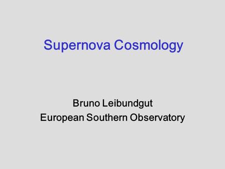 Supernova Cosmology Bruno Leibundgut European Southern Observatory.