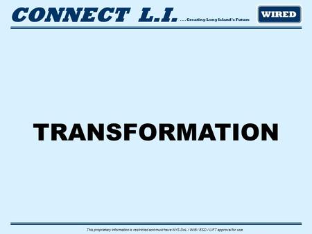 ... Creating Long Island’s Future CONNECT L.I. WIRED This proprietary information is restricted and must have NYS DoL / WIB / ESD / LIFT approval for use.